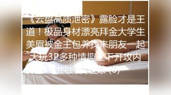 《云盘高质泄密》露脸才是王道！极品身材漂亮拜金大学生美眉被金主包养找来朋友一起大玩3P多种情趣上下开攻内射纯纯反差婊 (6)