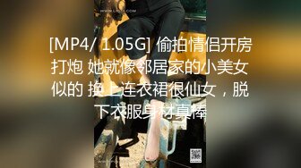 [MP4/ 1.05G] 偷拍情侣开房打炮 她就像邻居家的小美女似的 换上连衣裙很仙女，脱下衣服身材真棒