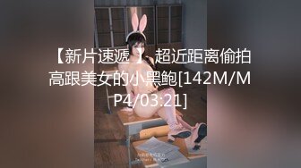 【新片速遞 】 超近距离偷拍高跟美女的小黑鲍[142M/MP4/03:21]