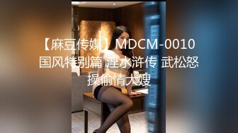 【麻豆传媒】MDCM-0010 国风特别篇 淫水浒传 武松怒操偷情大嫂