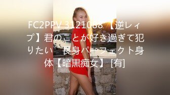 FC2PPV 3121088 【逆レィプ】君のことが好き過ぎて犯りたい　長身パーフェクト身体【暗黒痴女】 [有]