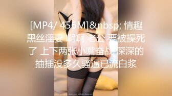 [MP4/ 456M]&nbsp; 情趣黑丝淫妻 啊啊 老公 要被操死了 上下两张小嘴奋战 深深的抽插没多久骚逼已流白浆