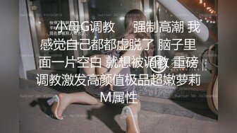 ❤️小母G调教❤️强制高潮 我感觉自己都都虚脱了 脑子里面一片空白 就想被调教 重磅调教激发高颜值极品超嫩萝莉M属性