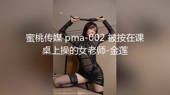 蜜桃传媒 pma-002 被按在课桌上操的女老师-金莲