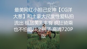 最美网红小妲己女神【CG洋大葱】和土豪大尺度性爱私拍流出 极品美乳丰臀 疯狂骑乘也不怕把J8坐折了 高清720P版