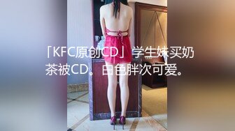 「KFC原创CD」学生妹买奶茶被CD。白色胖次可爱。