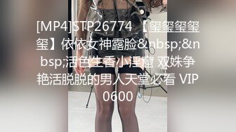 [MP4]STP26774 【玺玺玺玺玺】依依女神露脸&nbsp;&nbsp;活色生香小淫窟 双姝争艳活脱脱的男人天堂必看 VIP0600