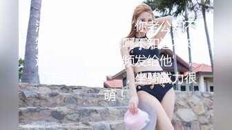 湛江第一美乳，‘你老公知不知道’，‘啊啊啊不知道不知道’，‘我把视频发给他’，‘不要提他！’，坐骑威力很萌！