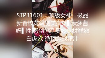 STP31601 ✿顶级女神✿ 极品新晋校花级别美少女▌菠萝酱呀▌性爱治疗师 曼妙身材鲜嫩白虎穴 绝顶激战榨汁