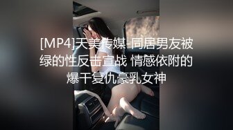 [MP4]天美传媒-同居男友被绿的性反击宣战 情感依附的爆干复仇豪乳女神