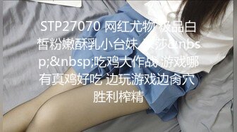 STP27070 网红尤物 极品白皙粉嫩酥乳小台妹 米莎&nbsp;&nbsp;吃鸡大作战 游戏哪有真鸡好吃 边玩游戏边肏穴 胜利榨精