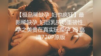 【极品稀缺孕_妇也疯狂】最新稀缺孕_妇巨乳挤奶重磅性_孕之美贵在真实玩操孕_妇 高清720P原版