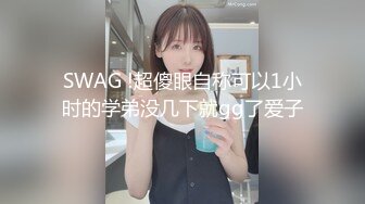 SWAG !超傻眼自称可以1小时的学弟没几下就gg了爱子