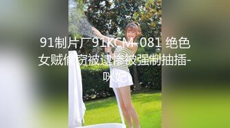 91制片厂91KCM-081 绝色女贼偷窃被逮惨被强制抽插-咪妃