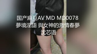 国产麻豆AV MD MD0078 夢境淫語 與女神的激情春夢 沈芯语