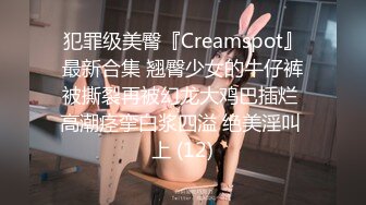 犯罪级美臀『Creamspot』最新合集 翘臀少女的牛仔裤被撕裂再被幻龙大鸡巴插烂 高潮痉挛白浆四溢 绝美淫叫 上 (12)