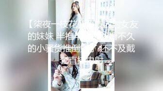 【柒夜一枝花】深夜内射女友的妹妹 半推半就把新婚不久的小骚货推倒操了 还不及戴套直接内射