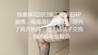 换妻探花回归第二天依旧4P激情，喝喝酒玩玩游戏，尽兴了再开始操，地上铺毯子交换，操的喊老公救命