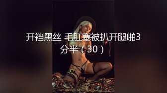 开裆黑丝 毛肛塞被扒开腿啪3分半（30）