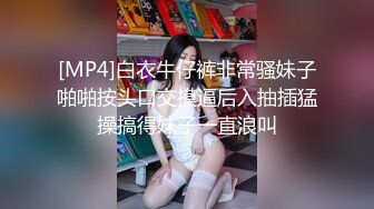 [MP4]白衣牛仔裤非常骚妹子啪啪按头口交摸逼后入抽插猛操搞得妹子一直浪叫