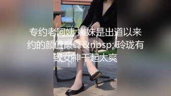 专约老阿姨 嫩妹是出道以来约的颜值巅峰&nbsp; 玲珑有致女神干起太爽