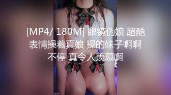 [MP4/ 180M] 眼镜伪娘 超酷表情操着真娘 操的妹子啊啊不停 真令人羡慕啊