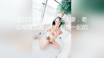 生过2个孩子的嫩逼人妻，老公经常出差，797有想一起的吗？