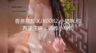 香蕉视频.XJX0082.小猫咪.包养学生妹，调教小母狗