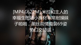 [MP4/ 622M] 米拉和主人的幸福生活娇小身材非常耐操妹子啪啪，黑丝前情趣装69姿势口交舔逼