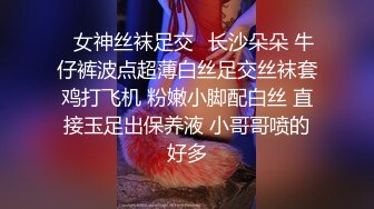 ✿女神丝袜足交✿长沙朵朵 牛仔裤波点超薄白丝足交丝袜套鸡打飞机 粉嫩小脚配白丝 直接玉足出保养液 小哥哥喷的好多