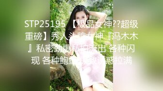 STP25195 【极品女神??超级重磅】秀人头牌女神『冯木木』私密劲爆私拍流出 各种闪现 各种鲍鱼 极致诱惑拉满