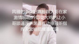 风骚的小少妇露脸跟大哥在家激情啪啪69口交大鸡巴让小哥舔逼淫声荡语互动撩骚听指挥无套抽插爆草蹂躏