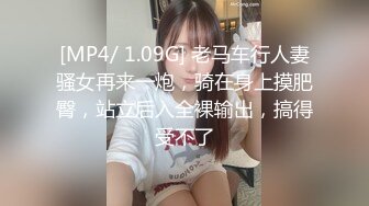 [MP4/ 1.09G] 老马车行人妻骚女再来一炮，骑在身上摸肥臀，站立后入全裸输出，搞得受不了