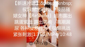 【新速片遞】&nbsp;&nbsp; ❤️极限露出调教❤️极品骚婊女神〖ReShino〗超市露出跳蛋紫薇 露出调教，高潮漏尿 各种反差行为！极限挑战紧张刺激[1.35G/MP4/10:48]