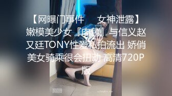 【网曝门事件❤️女神泄露】嫩模美少女『肉包』与信义赵又廷TONY性爱私拍流出 娇俏美女骑乘很会扭动 高清720P版