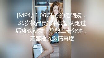 [MP4/ 1.06G] 专约老阿姨，35岁极品良家兼职，两炮过后瘫软沙发，小憩二十分钟，无套插入激情再燃