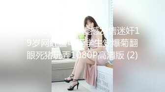 私房2021最新震撼发售迷奸19岁网红脸可爱学生党爆菊翻眼死猪玩弄1080P高清版 (2)