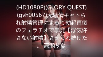 (HD1080P)(GLORY QUEST)(gvh00567)无感情キャトられ射精管理によって勃起直後のフェラチオで暴発【浮気许さない射精】させられ続けた。 高瀬りな