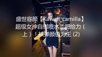 盛世容颜【Kawaii_camilla】超级女神自慰喷水，超给力（上）！核弹颜值为王 (2)