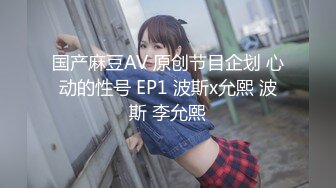 国产麻豆AV 原创节目企划 心动的性号 EP1 波斯x允熙 波斯 李允熙