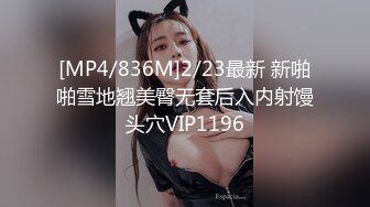 [MP4/836M]2/23最新 新啪啪雪地翘美臀无套后入内射馒头穴VIP1196