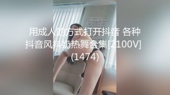 用成人的方式打开抖音 各种抖音风抖奶热舞合集[2100V] (1474)