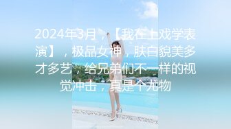 2024年3月，【我在上戏学表演】，极品女神，肤白貌美多才多艺，给兄弟们不一样的视觉冲击，真是个尤物