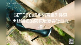 国产CD伪娘系列蜜雅9 性感黑丝舞娘的菊花反复吞吐自慰棒