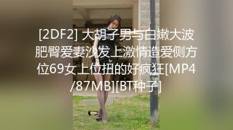 [2DF2] 大胡子男与白嫩大波肥臀爱妻沙发上激情造爱侧方位69女上位扭的好疯狂[MP4/87MB][BT种子]