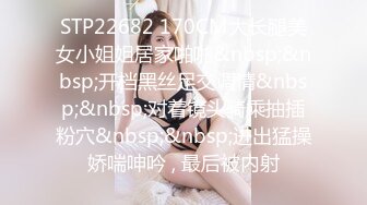 STP22682 170CM大长腿美女小姐姐居家啪啪&nbsp;&nbsp;开档黑丝足交调情&nbsp;&nbsp;对着镜头骑乘抽插粉穴&nbsp;&nbsp;进出猛操娇喘呻吟 , 最后被内射