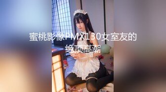 蜜桃影像PMX130女室友的绝顶高潮