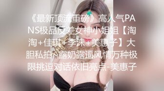 《最新顶流重磅》高人气PANS极品反差女神小姐姐【淘淘+佳琪+李沫+美惠子】大胆私拍~露奶露逼风情万种极限挑逗对话依旧亮点-美惠子