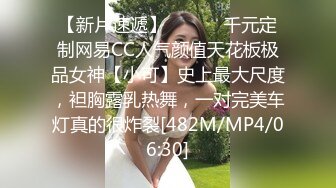 【新片速遞】 ⚫️⚫️千元定制网易CC人气颜值天花板极品女神【小可】史上最大尺度，袒胸露乳热舞，一对完美车灯真的很炸裂[482M/MP4/06:30]