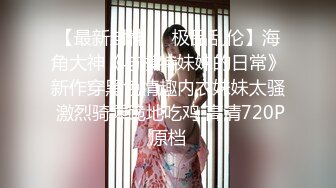 【最新封神❤️极品乱伦】海角大神《与模特妹妹的日常》新作穿黑色情趣内衣妹妹太骚 激烈骑乘跪地吃鸡 高清720P原档